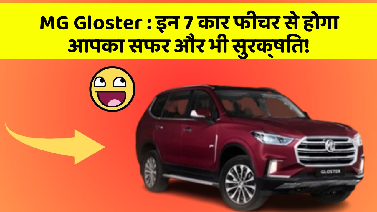 MG Gloster:इन 7 कार फीचर से होगा आपका सफर और भी सुरक्षित!