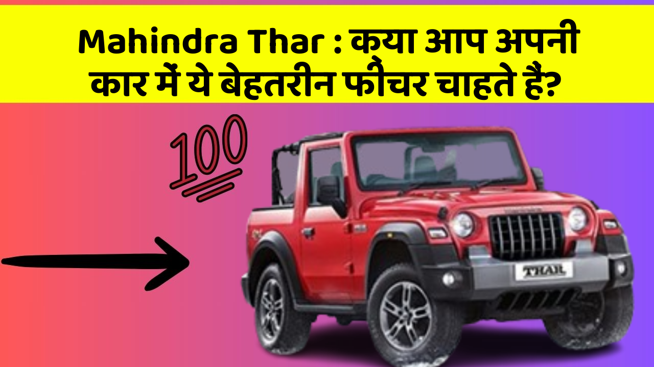 Mahindra Thar: क्या आप अपनी कार में ये बेहतरीन फीचर चाहते हैं?
