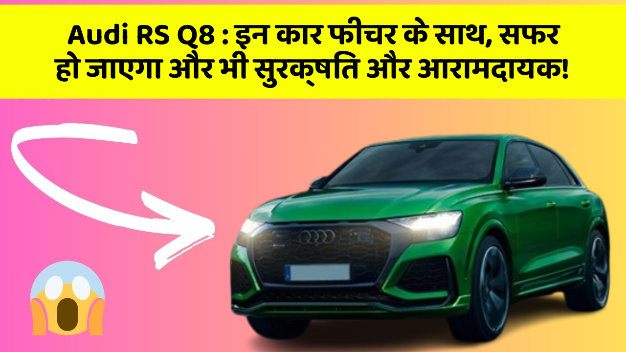 Audi RS Q8 : इन कार फीचर के साथ, सफर हो जाएगा और भी सुरक्षित और आरामदायक!