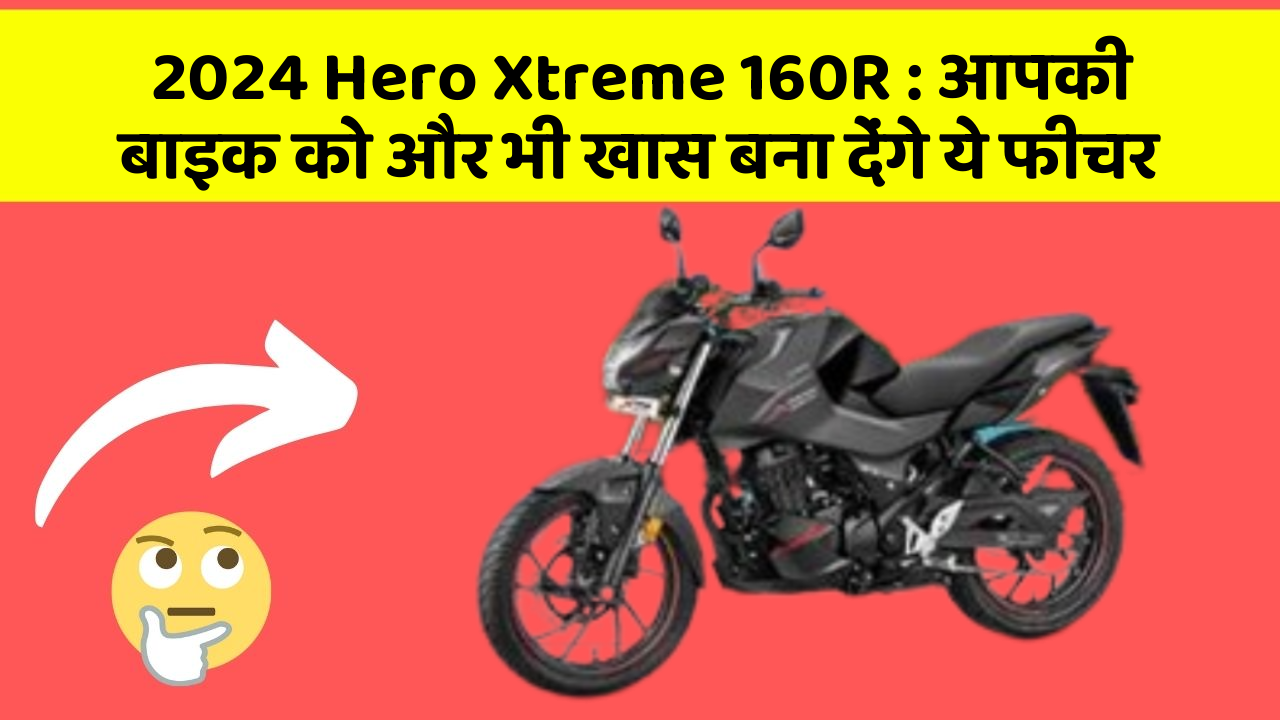 2024 Hero Xtreme 160R : आपकी बाइक को और भी खास बना देंगे ये फीचर