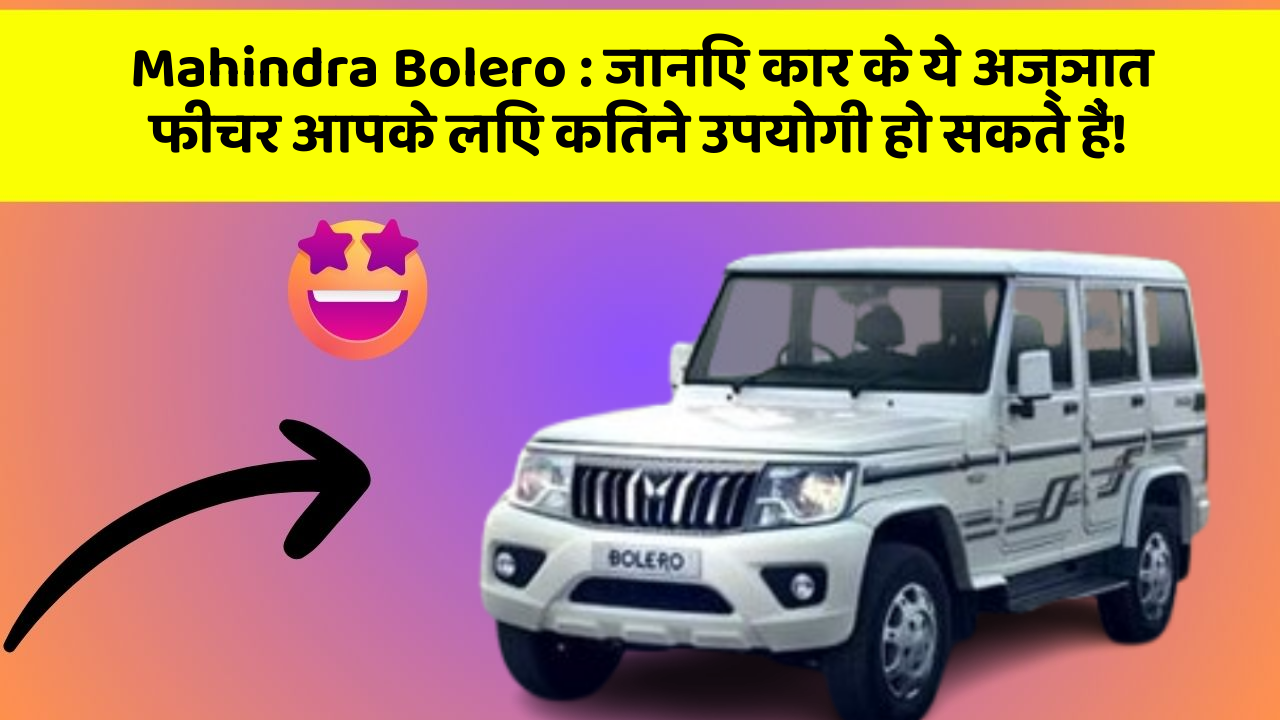Mahindra Bolero: जानिए कार के ये अज्ञात फीचर आपके लिए कितने उपयोगी हो सकते हैं!