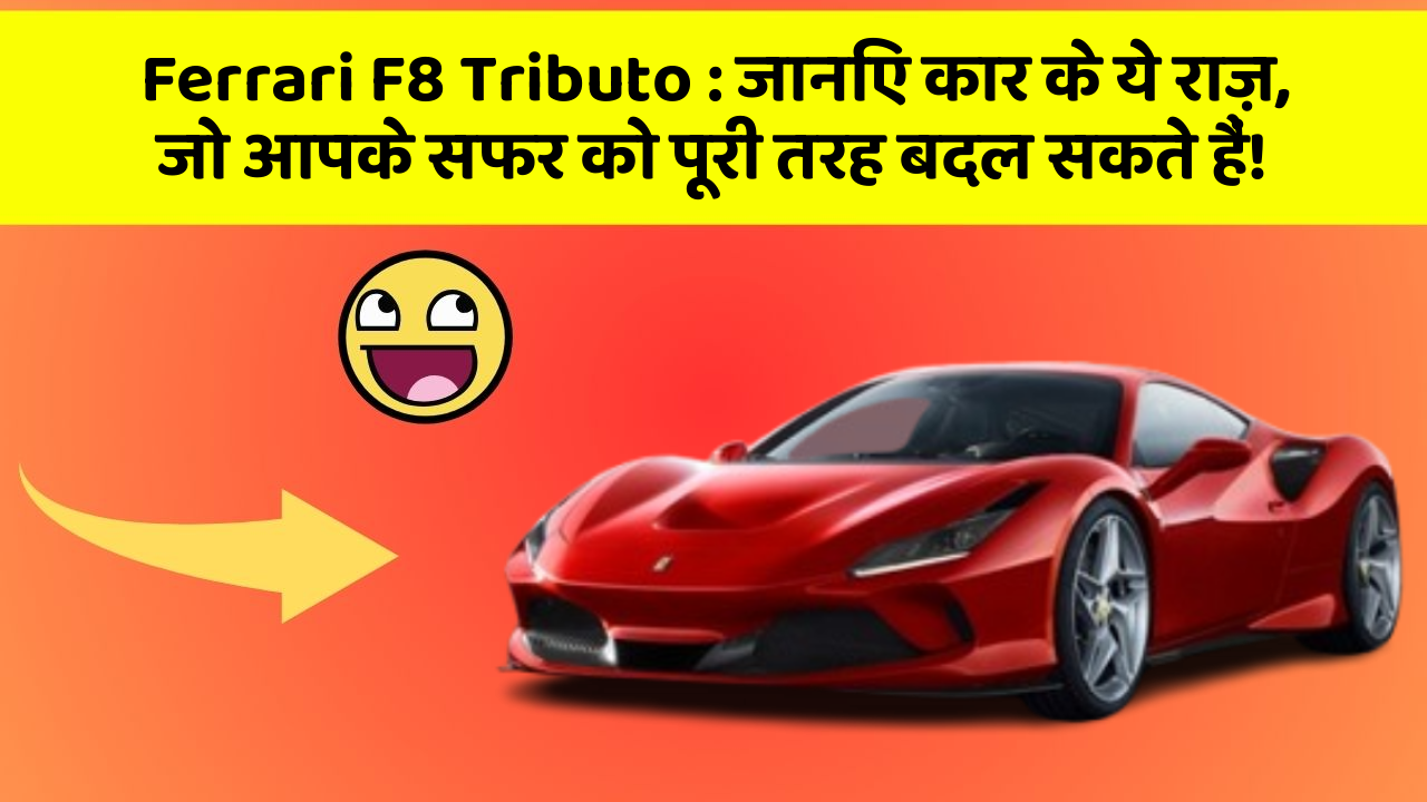 Ferrari F8 Tributo : जानिए कार के ये राज़, जो आपके सफर को पूरी तरह बदल सकते हैं!