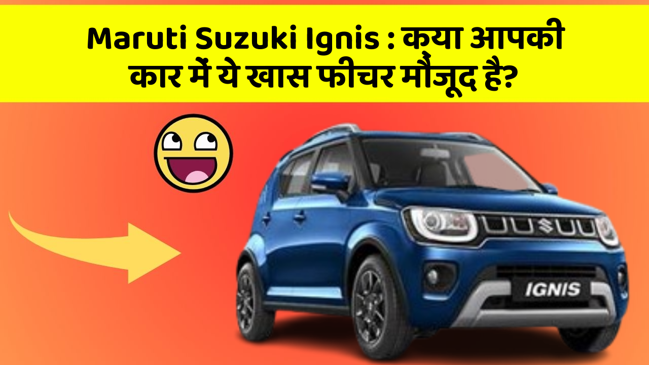Maruti Suzuki Ignis : क्या आपकी कार में ये खास फीचर मौजूद है?