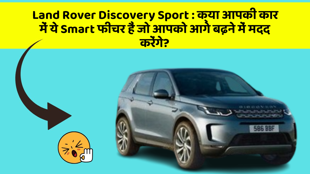 Land Rover Discovery Sport : क्या आपकी कार में ये Smart फीचर हैं जो आपको आगे बढ़ने में मदद करेंगे?