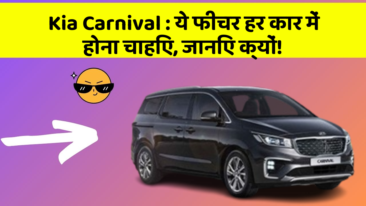 Kia Carnival: ये फीचर हर कार में होना चाहिए, जानिए क्यों!