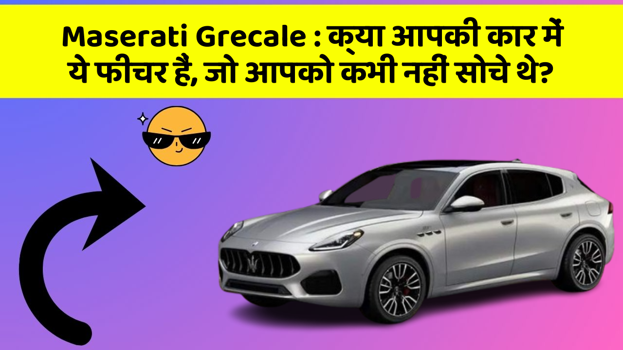 Maserati Grecale: क्या आपकी कार में ये फीचर हैं, जो आपको कभी नहीं सोचे थे?