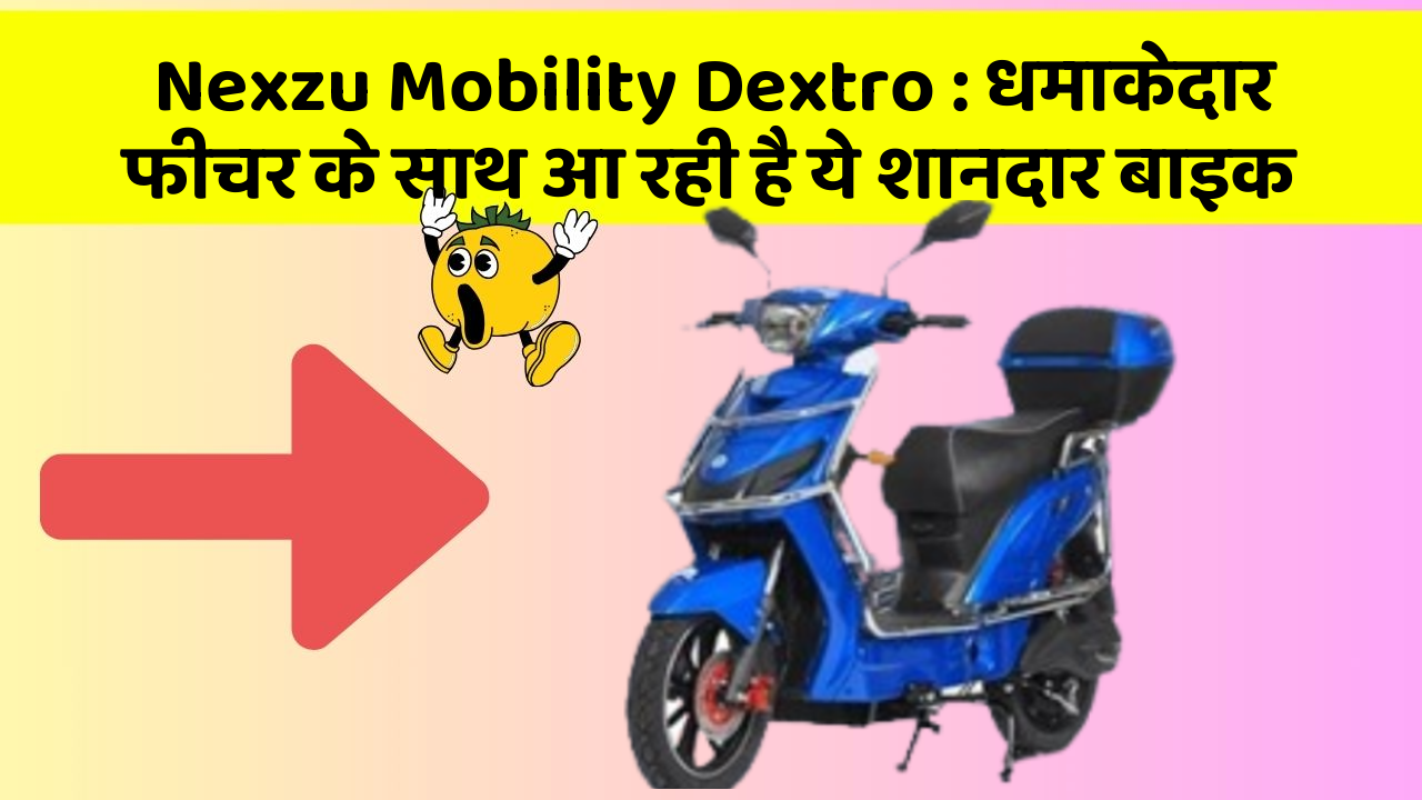 Nexzu Mobility Dextro: धमाकेदार फीचर के साथ आ रही है ये शानदार बाइक