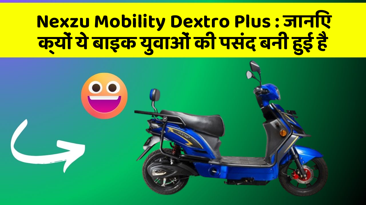 Nexzu Mobility Dextro Plus: जानिए क्यों ये बाइक युवाओं की पसंद बनी हुई है