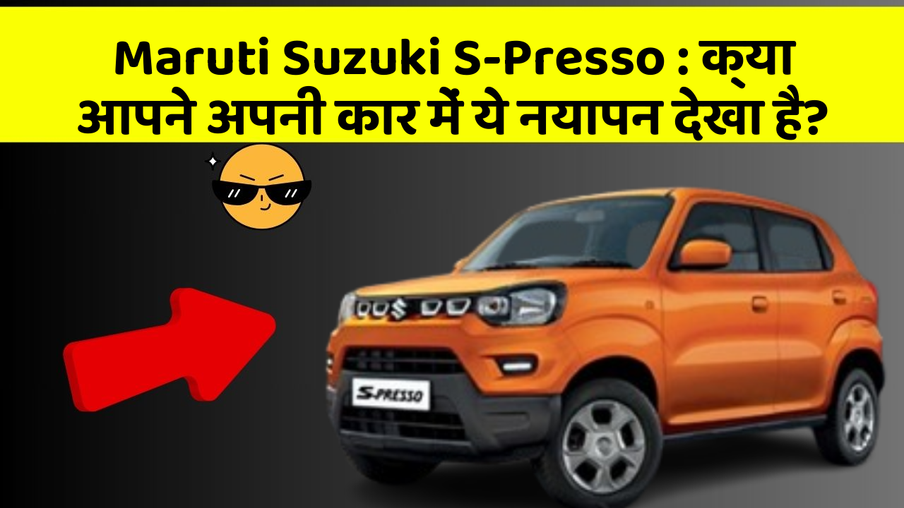 Maruti Suzuki S-Presso: क्या आपने अपनी कार में ये नयापन देखा है?