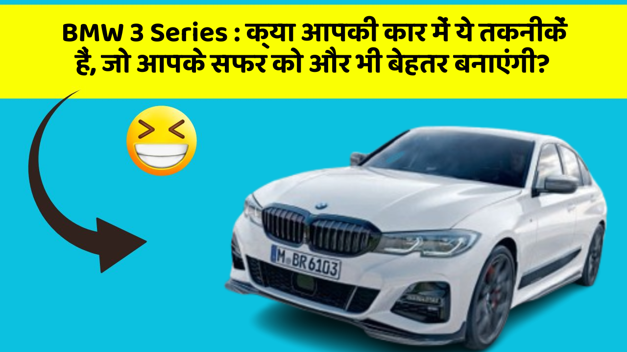 BMW 3 Series: क्या आपकी कार में ये तकनीकें हैं, जो आपके सफर को और भी बेहतर बनाएंगी?