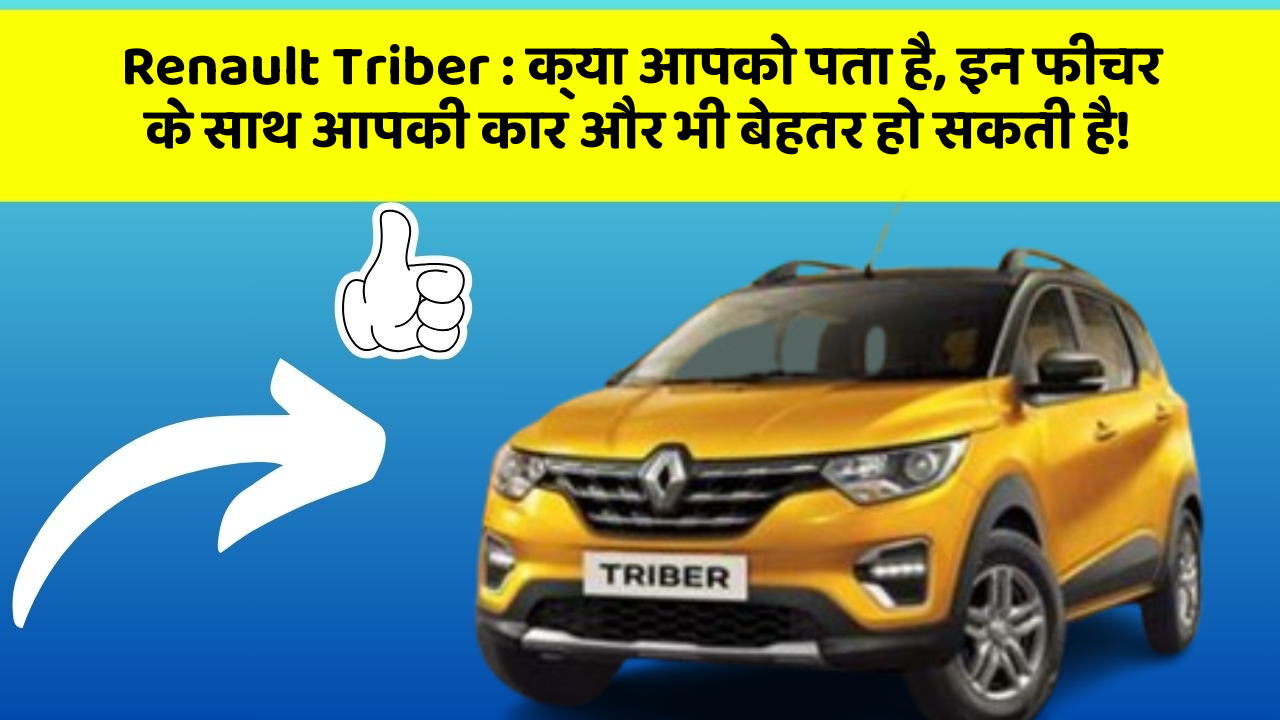 Renault Triber : क्या आपको पता है, इन फीचर के साथ आपकी कार और भी बेहतर हो सकती है!