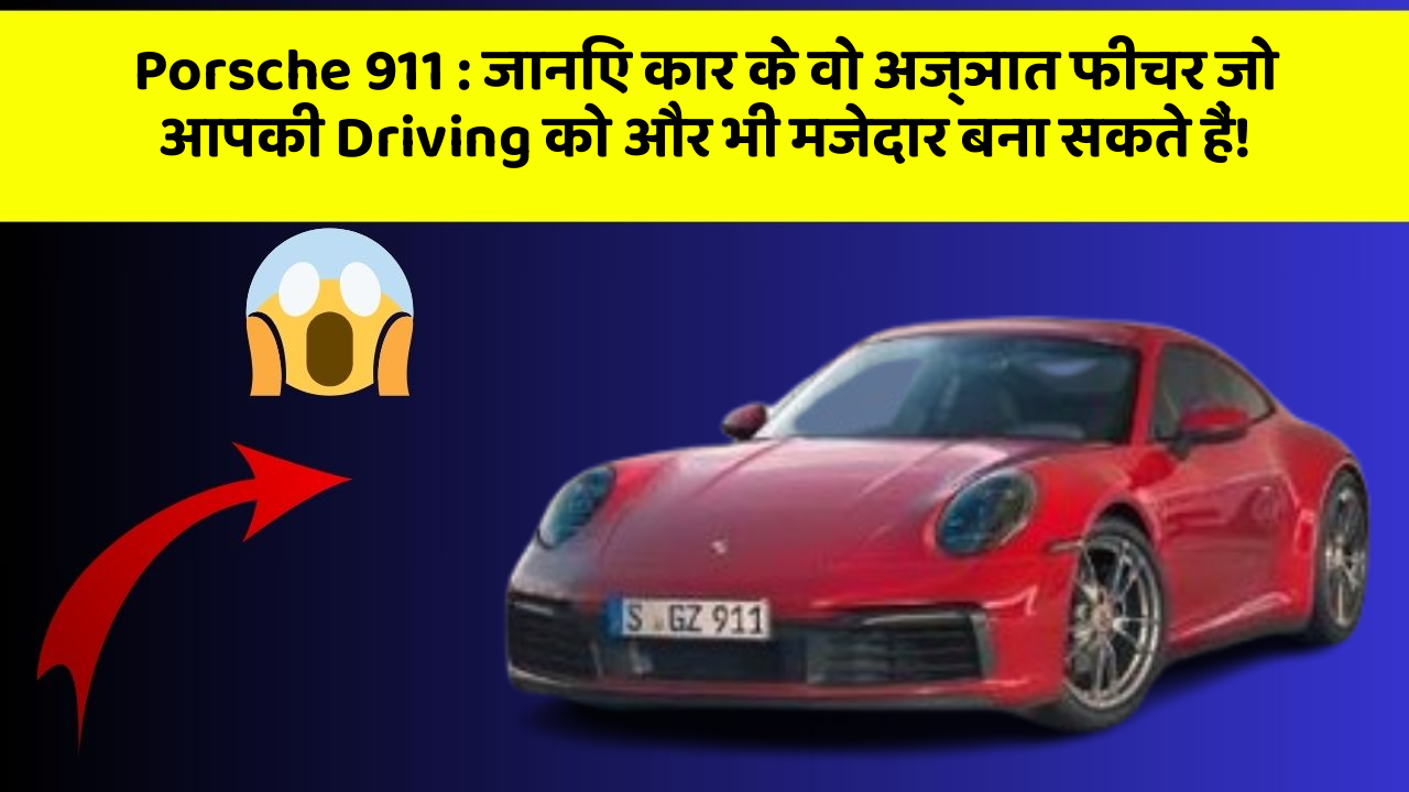 Porsche 911: जानिए कार के वो अज्ञात फीचर जो आपकी Driving को और भी मजेदार बना सकते हैं!