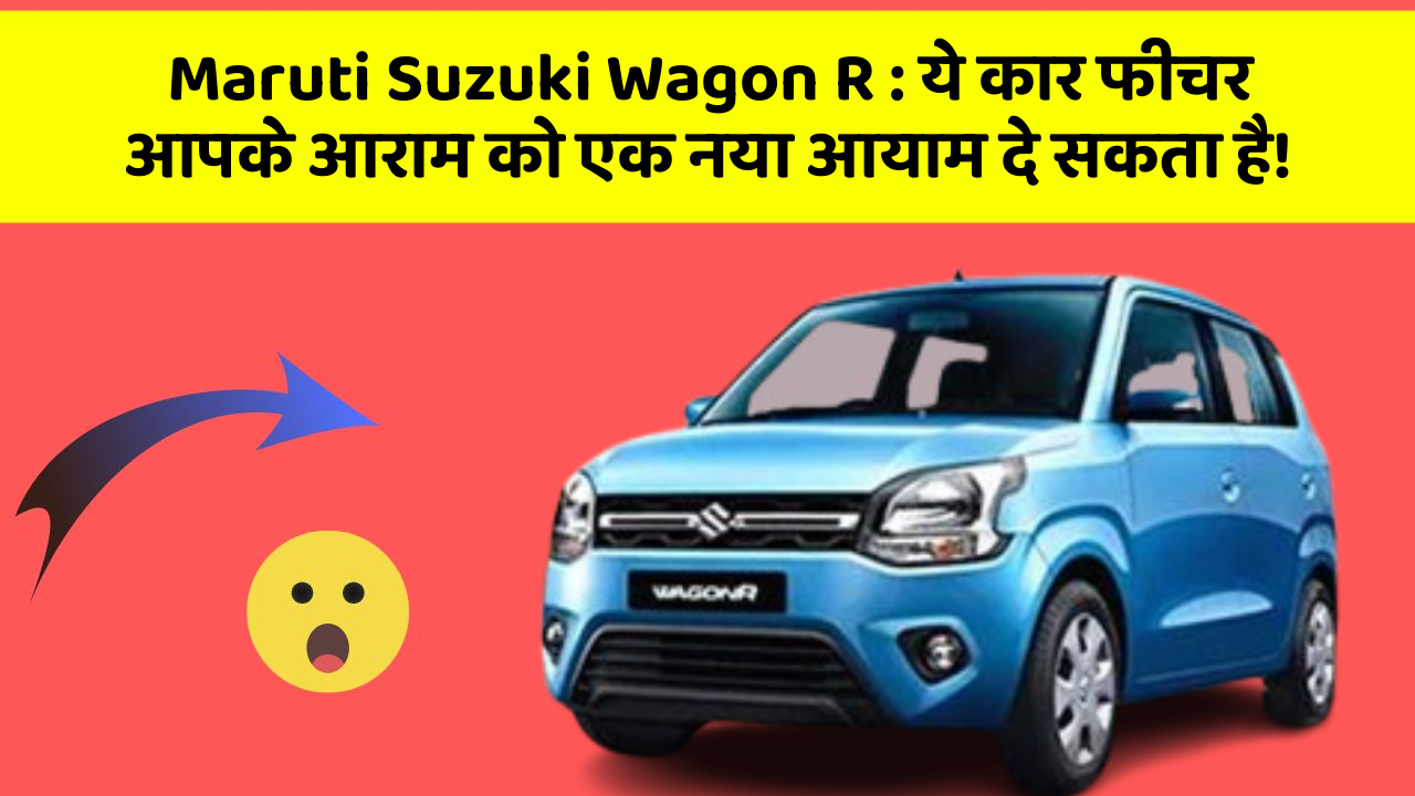 Maruti Suzuki Wagon R: ये कार फीचर आपके आराम को एक नया आयाम दे सकता है!