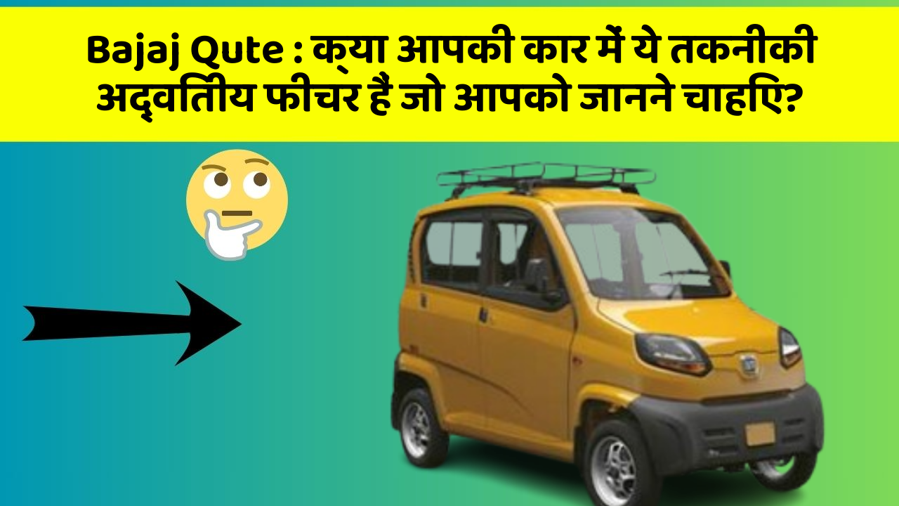 Bajaj Qute:क्या आपकी कार में ये तकनीकी अद्वितीय फीचर हैं जो आपको जानने चाहिए?