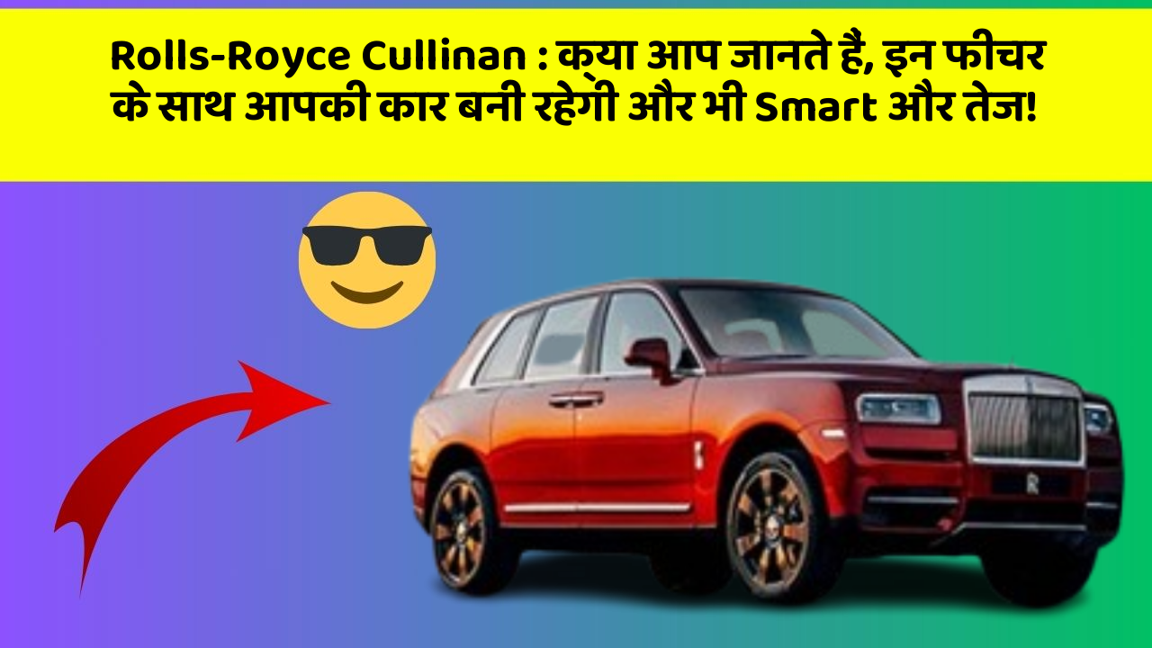 Rolls-Royce Cullinan: क्या आप जानते हैं, इन फीचर के साथ आपकी कार बनी रहेगी और भी Smart और तेज!