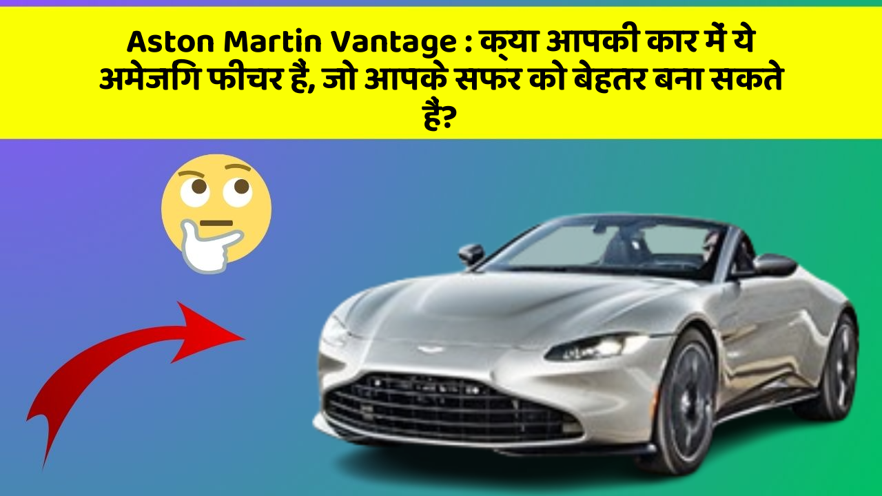 Aston Martin Vantage : क्या आपकी कार में ये अमेजिंग फीचर हैं, जो आपके सफर को बेहतर बना सकते हैं?