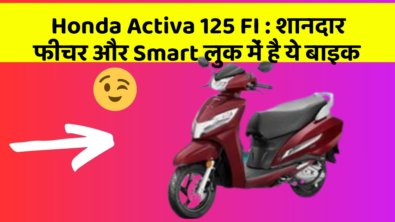 Honda Activa 125 FI: शानदार फीचर और Smart लुक में है ये बाइक