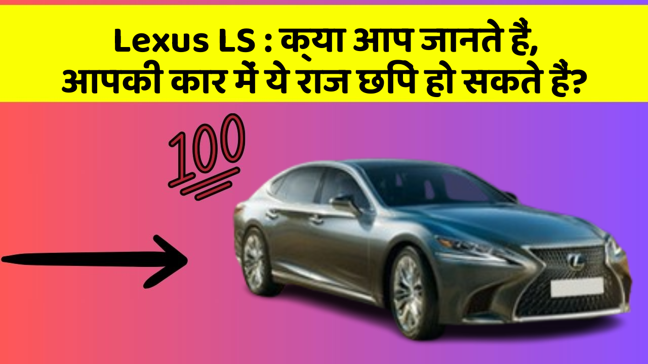Lexus LS : क्या आप जानते हैं, आपकी कार में ये राज छिपे हो सकते हैं?