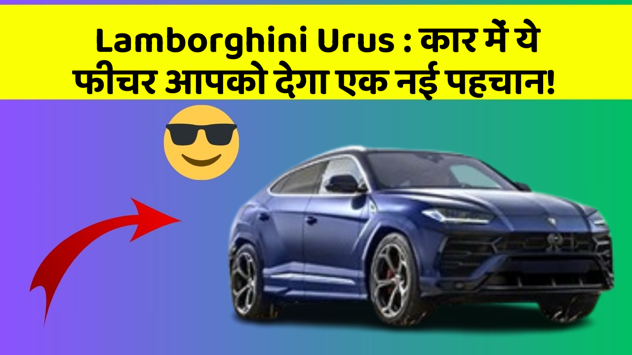Lamborghini Urus: कार में ये फीचर आपको देगा एक नई पहचान!