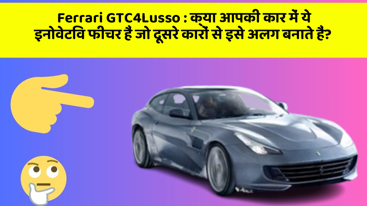 Ferrari GTC4Lusso: क्या आपकी कार में ये इनोवेटिव फीचर हैं जो दूसरे कारों से इसे अलग बनाते हैं?