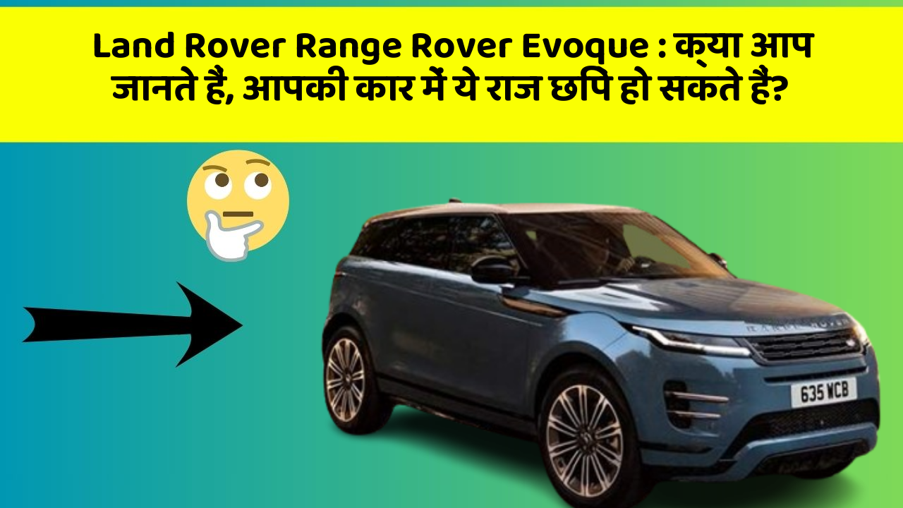 Land Rover Range Rover Evoque: क्या आप जानते हैं, आपकी कार में ये राज छिपे हो सकते हैं?