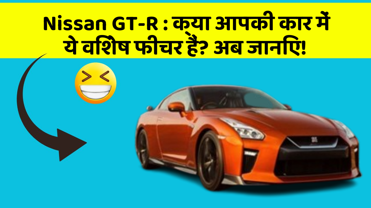 Nissan GT-R : क्या आपकी कार में ये विशेष फीचर हैं? अब जानिए!