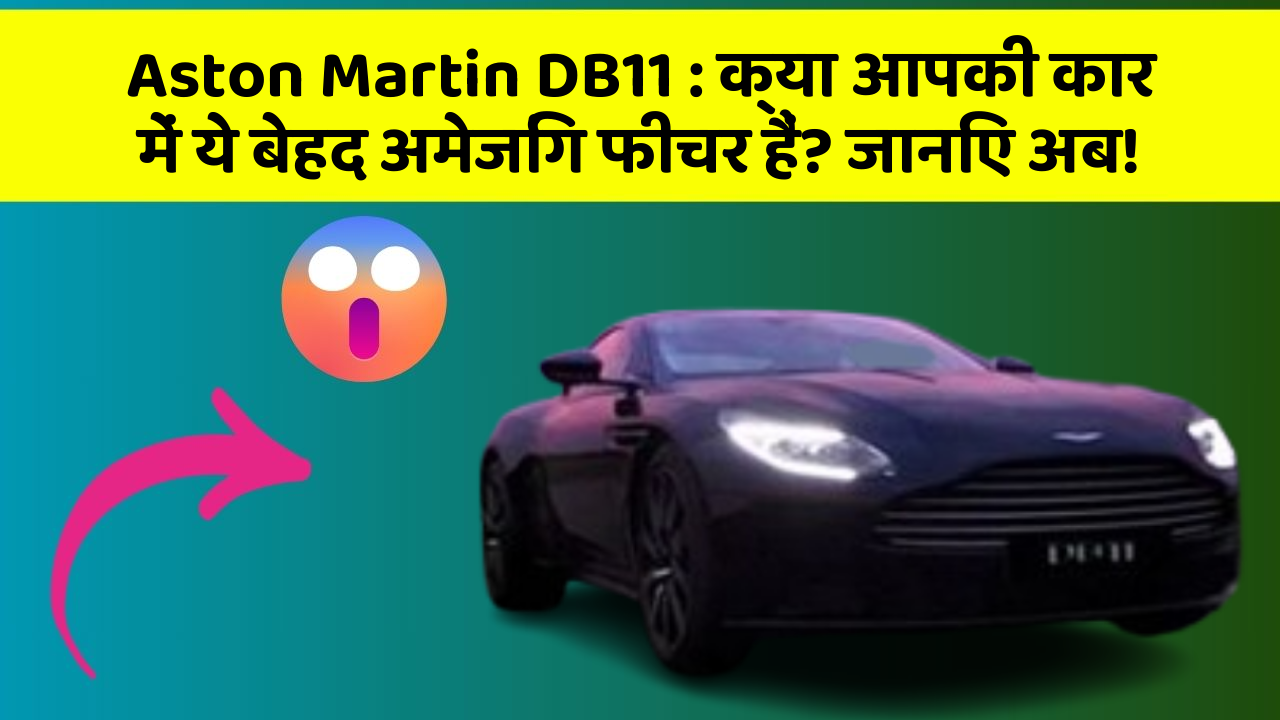 Aston Martin DB11 : क्या आपकी कार में ये बेहद अमेजिंग फीचर हैं? जानिए अब!
