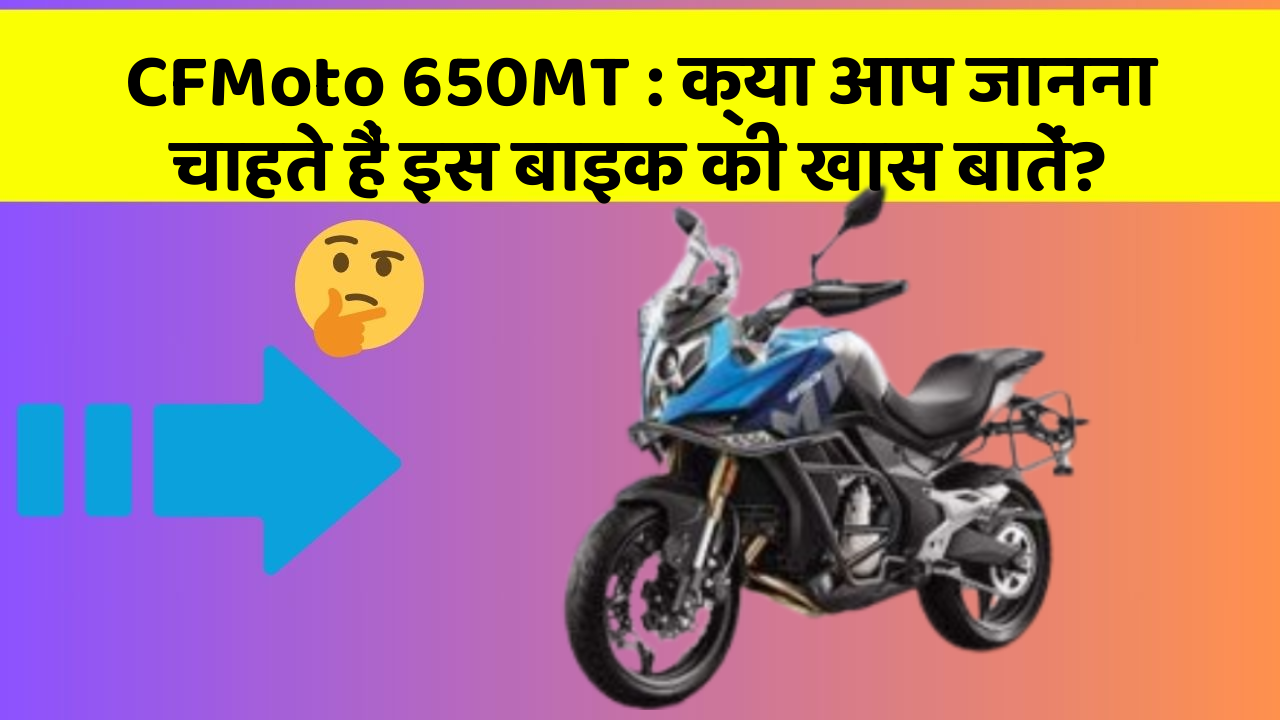 CFMoto 650MT: क्या आप जानना चाहते हैं इस बाइक की खास बातें?