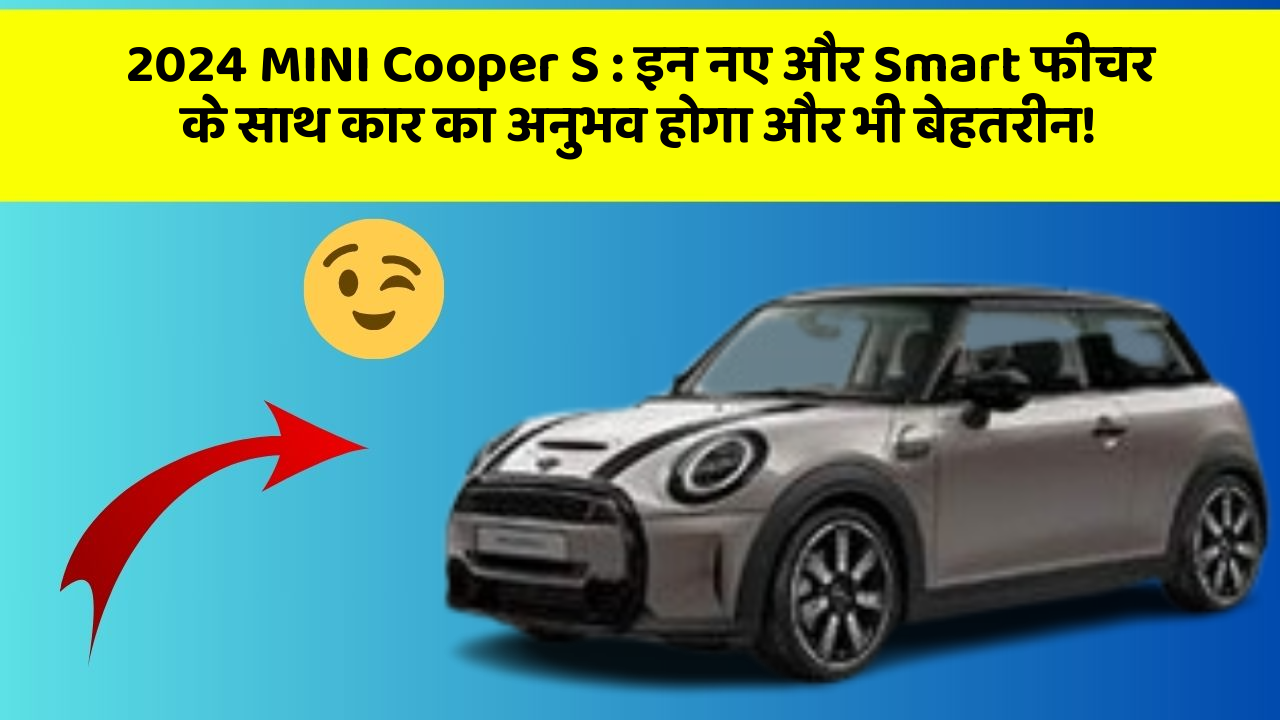 2024 MINI Cooper S: इन नए और Smart फीचर के साथ कार का अनुभव होगा और भी बेहतरीन!