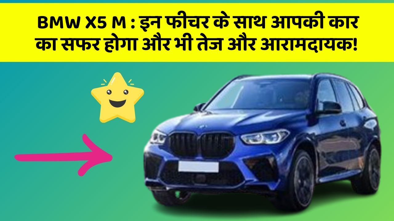 BMW X5 M: इन फीचर के साथ आपकी कार का सफर होगा और भी तेज और आरामदायक!