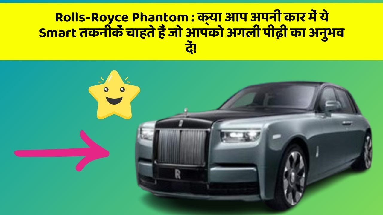 Rolls-Royce Phantom : क्या आप अपनी कार में ये Smart तकनीकें चाहते हैं जो आपको अगली पीढ़ी का अनुभव दें!