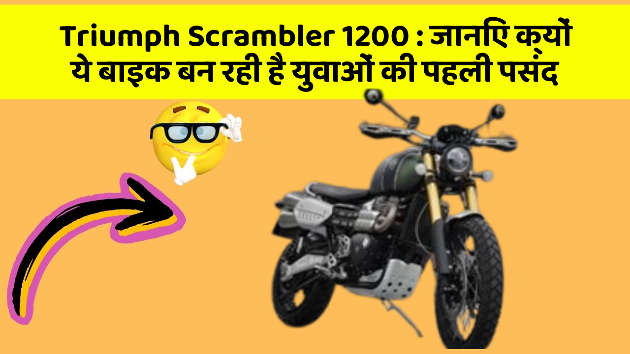 Triumph Scrambler 1200: जानिए क्यों ये बाइक बन रही है युवाओं की पहली पसंद