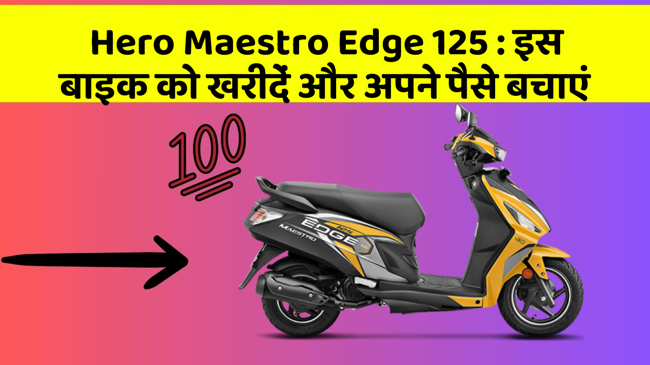 Hero Maestro Edge 125 : इस बाइक को खरीदें और अपने पैसे बचाएं