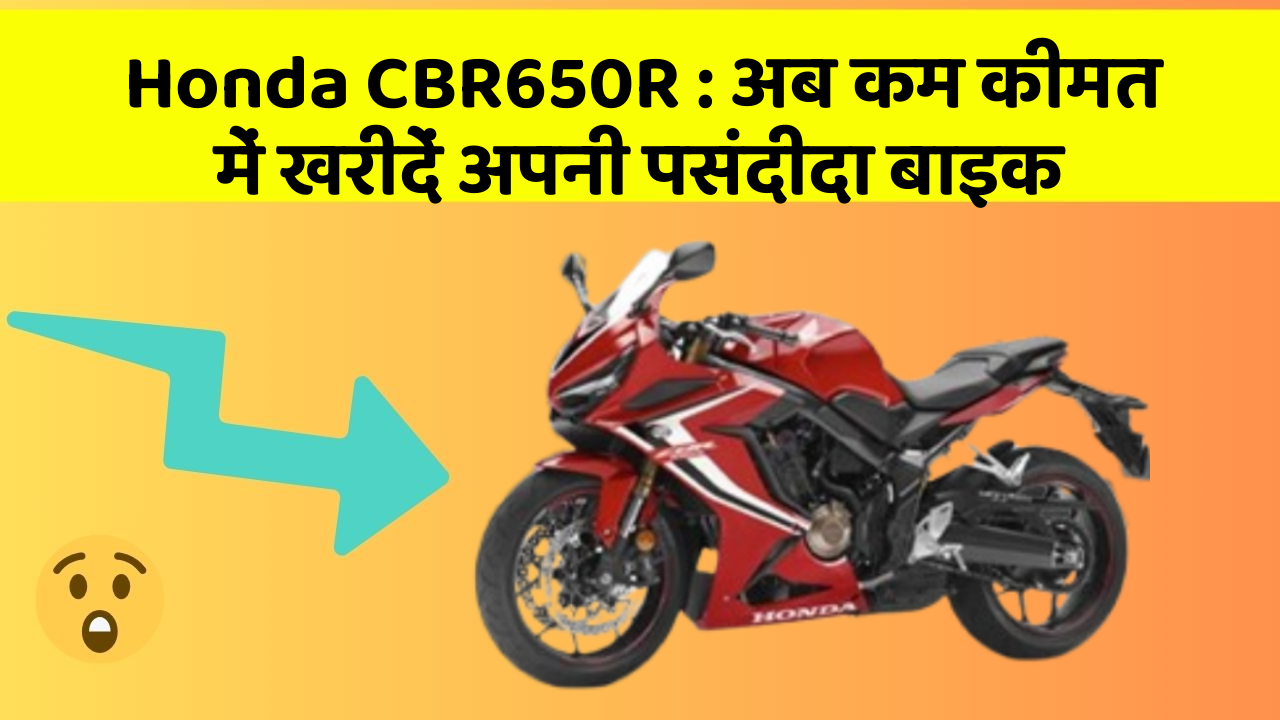 Honda CBR650R : अब कम कीमत में खरीदें अपनी पसंदीदा बाइक
