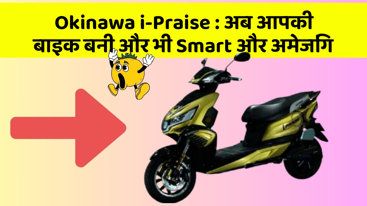 Okinawa i-Praise: अब आपकी बाइक बनी और भी Smart और अमेजिंग