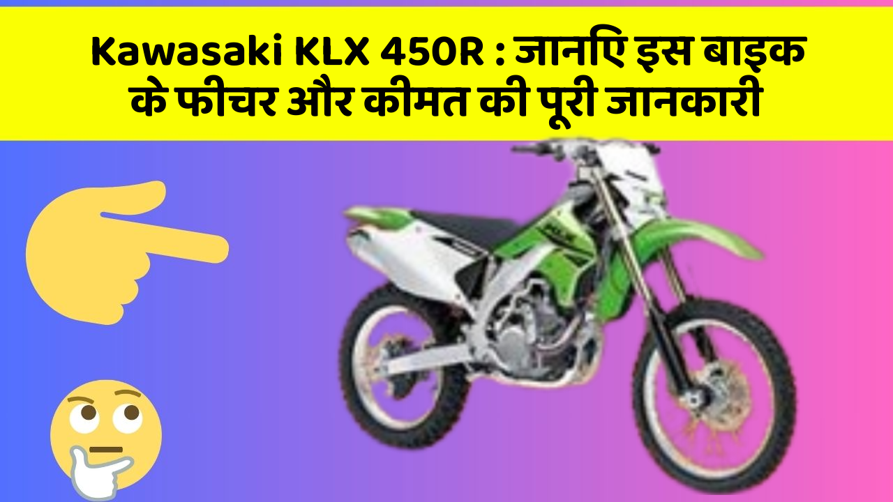 Kawasaki KLX 450R : जानिए इस बाइक के फीचर और कीमत की पूरी जानकारी