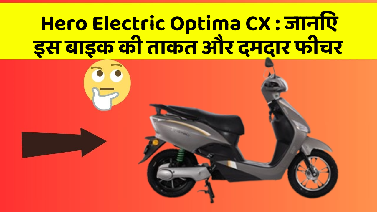 Hero Electric Optima CX: जानिए इस बाइक की ताकत और दमदार फीचर