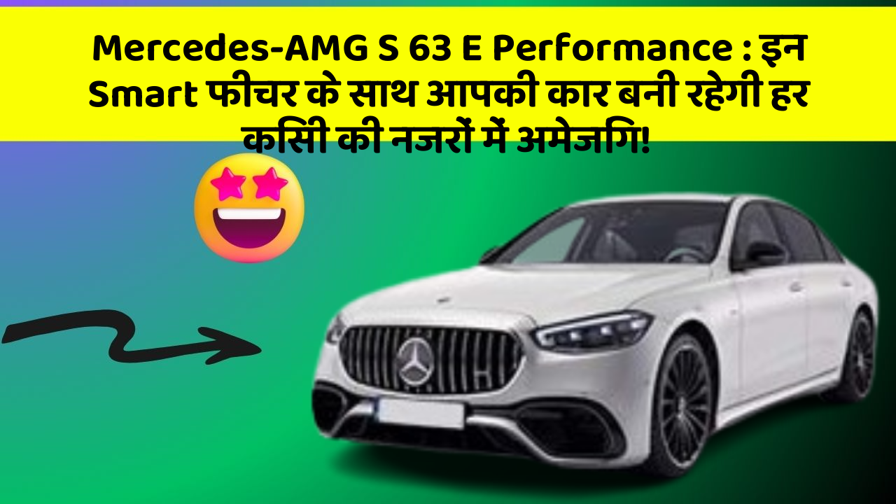 Mercedes-AMG S 63 E Performance: इन Smart फीचर के साथ आपकी कार बनी रहेगी हर किसी की नजरों में अमेजिंग!