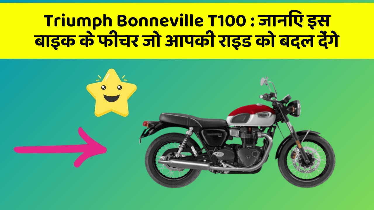 Triumph Bonneville T100: जानिए इस बाइक के फीचर जो आपकी राइड को बदल देंगे