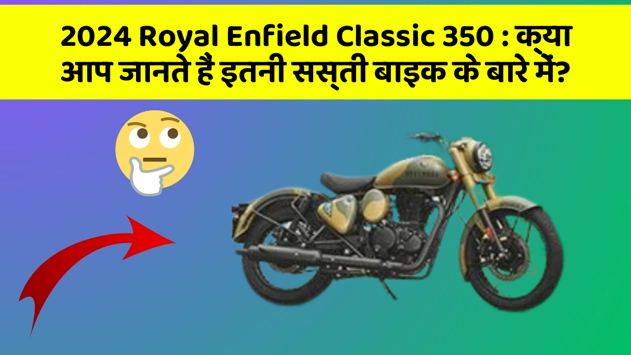 2024 Royal Enfield Classic 350: क्या आप जानते हैं इतनी सस्ती बाइक के बारे में?