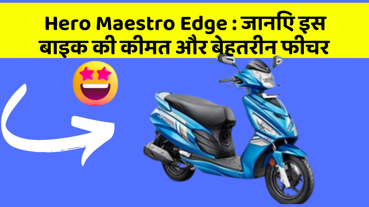 Hero Maestro Edge : जानिए इस बाइक की कीमत और बेहतरीन फीचर