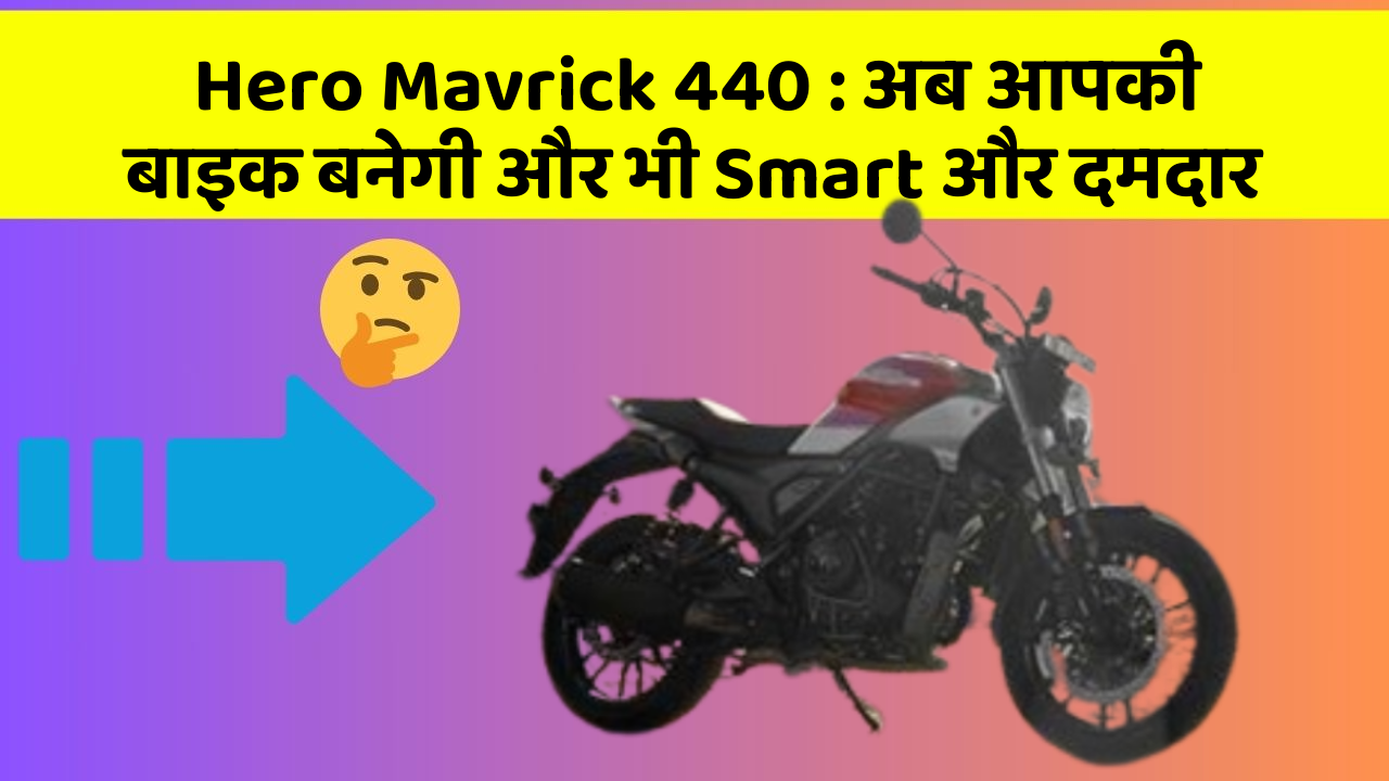 Hero Mavrick 440: अब आपकी बाइक बनेगी और भी Smart और दमदार