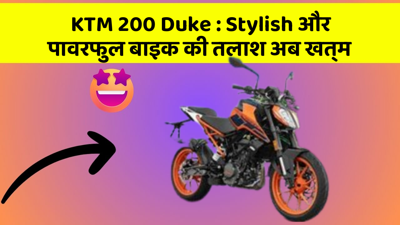 KTM 200 Duke: Stylish और पावरफुल बाइक की तलाश अब खत्म