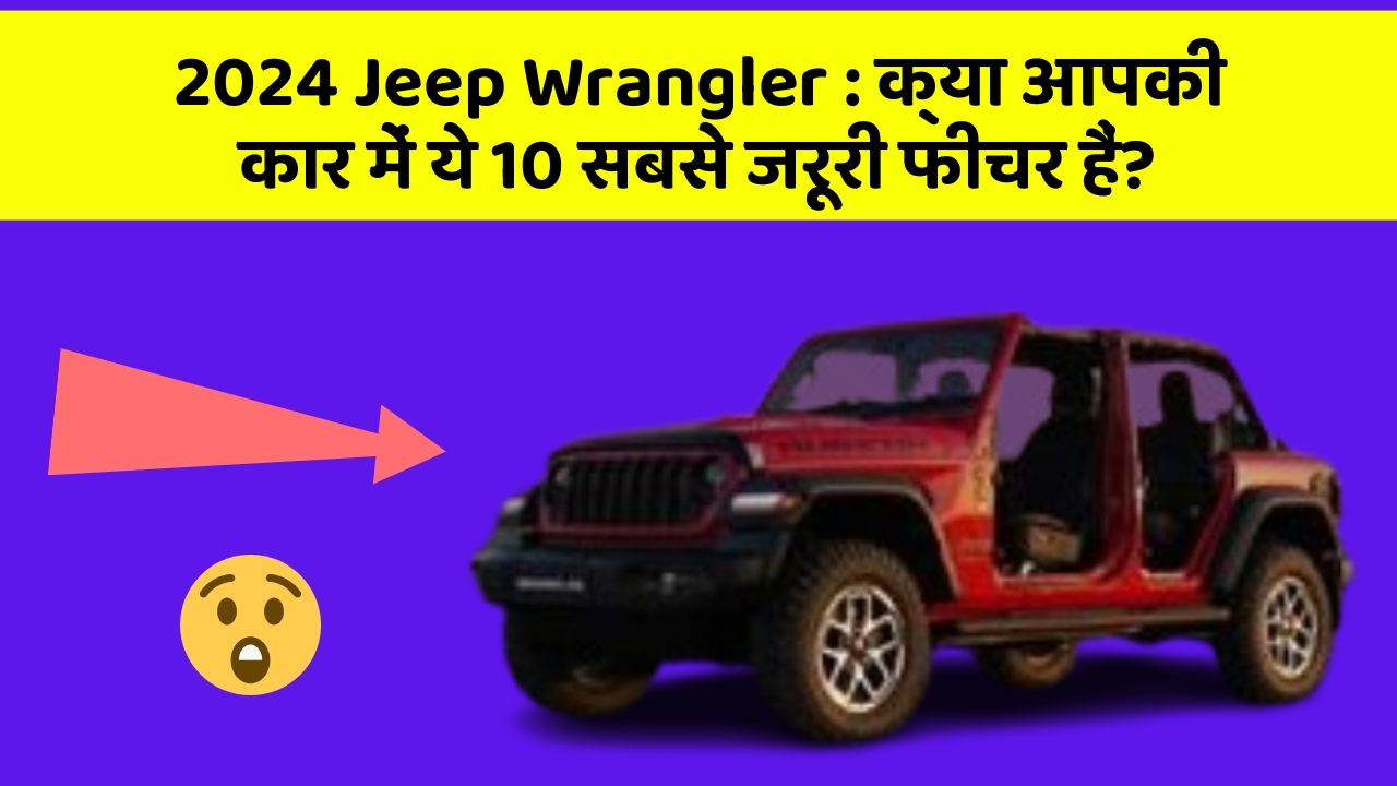 2024 Jeep Wrangler: क्या आपकी कार में ये 10 सबसे जरूरी फीचर हैं?