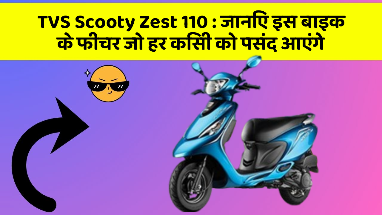 TVS Scooty Zest 110: जानिए इस बाइक के फीचर जो हर किसी को पसंद आएंगे