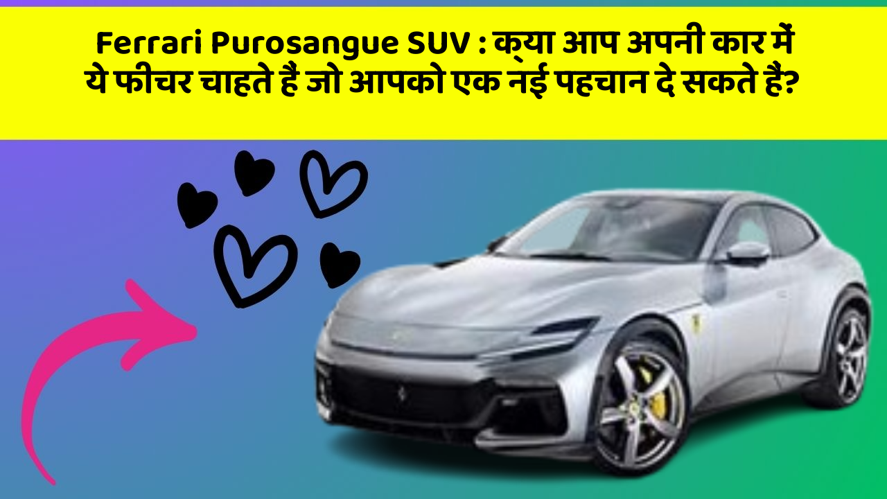 Ferrari Purosangue SUV: क्या आप अपनी कार में ये फीचर चाहते हैं जो आपको एक नई पहचान दे सकते हैं?