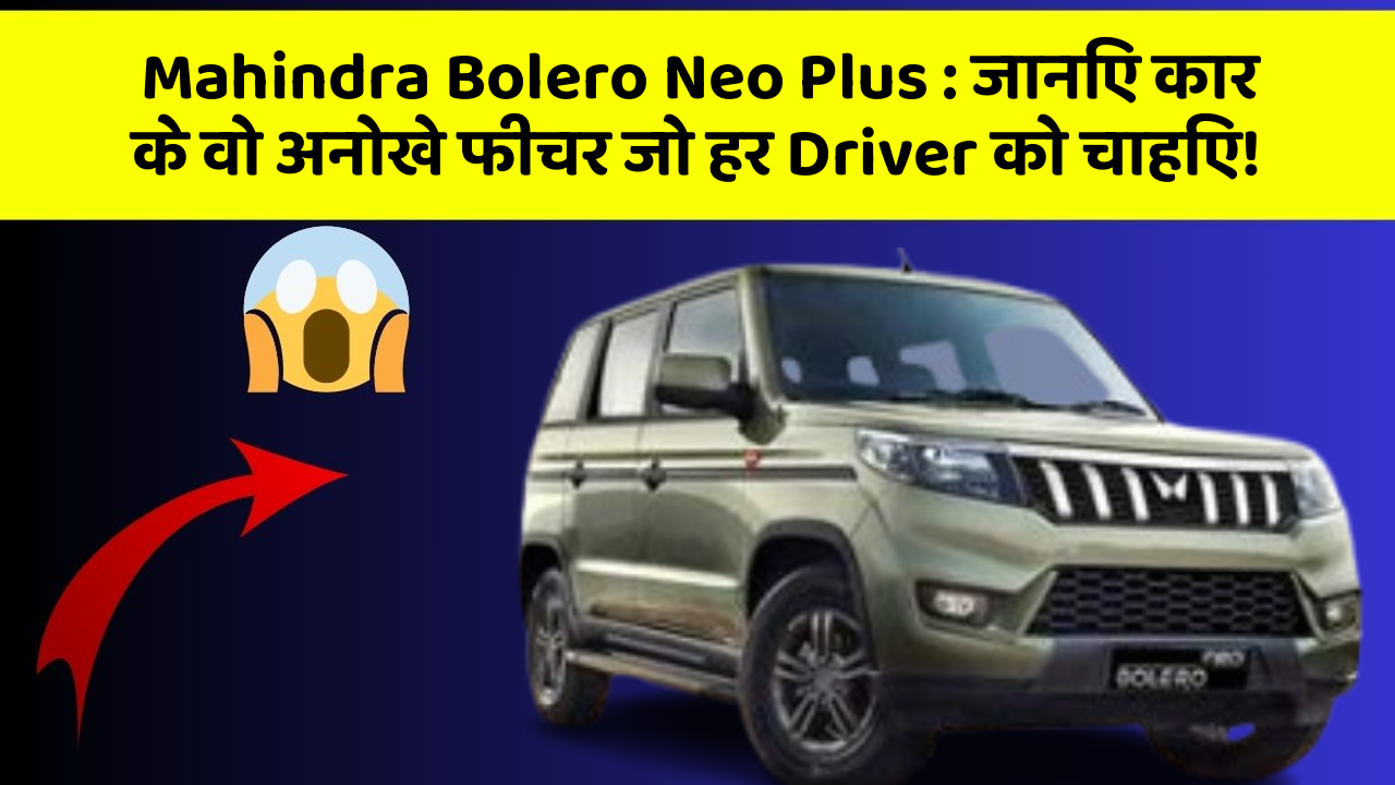Mahindra Bolero Neo Plus: जानिए कार के वो अनोखे फीचर जो हर Driver को चाहिए!
