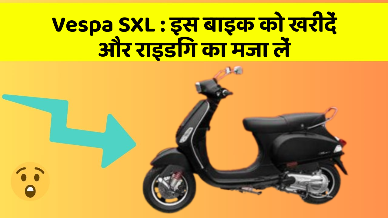 Vespa SXL: इस बाइक को खरीदें और राइडिंग का मजा लें