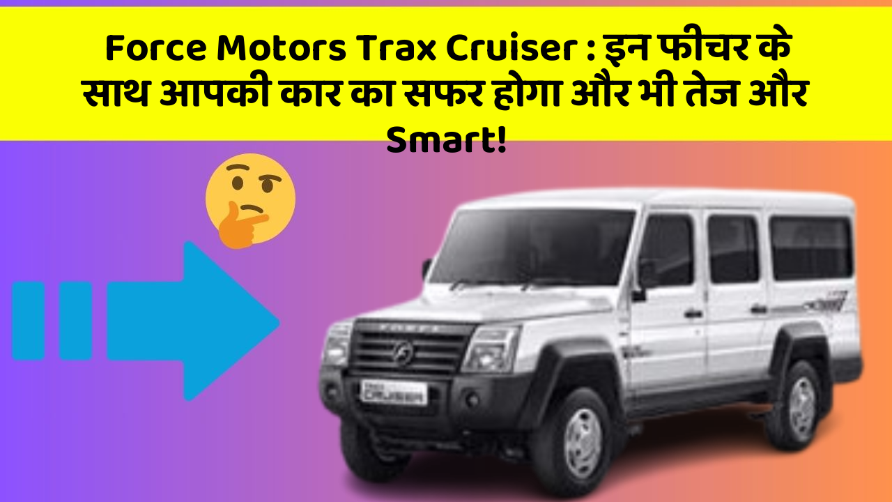 Force Motors Trax Cruiser: इन फीचर के साथ आपकी कार का सफर होगा और भी तेज और Smart!