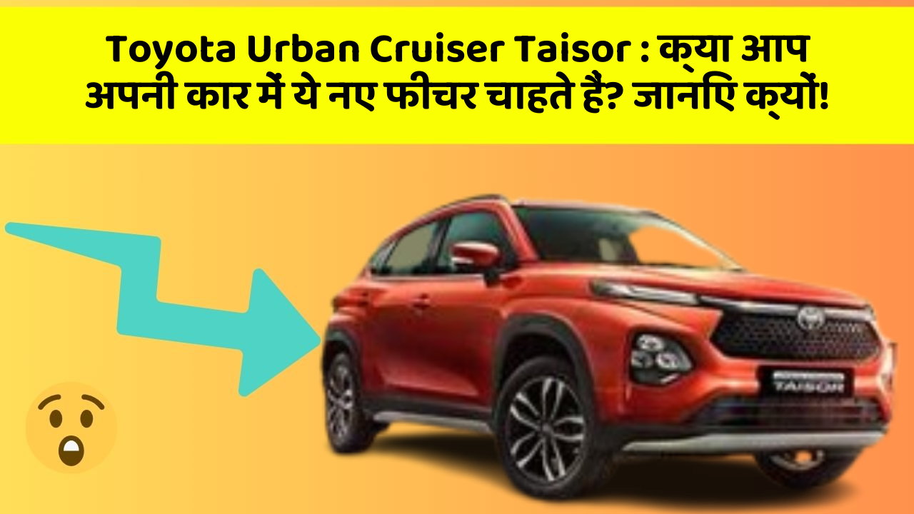 Toyota Urban Cruiser Taisor: क्या आप अपनी कार में ये नए फीचर चाहते हैं? जानिए क्यों!